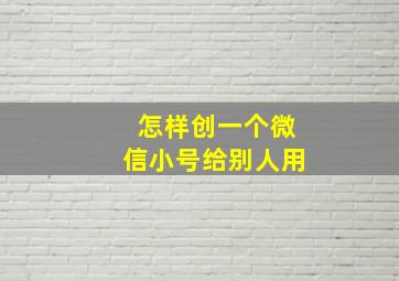 怎样创一个微信小号给别人用