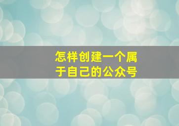 怎样创建一个属于自己的公众号