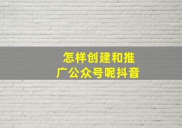 怎样创建和推广公众号呢抖音