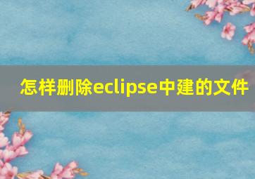 怎样删除eclipse中建的文件