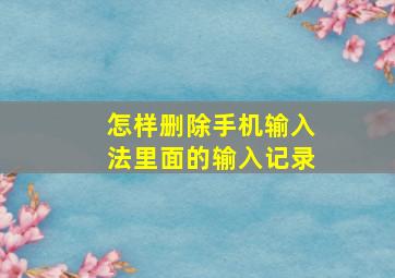 怎样删除手机输入法里面的输入记录