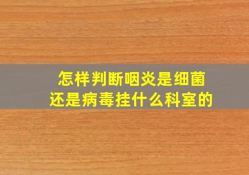 怎样判断咽炎是细菌还是病毒挂什么科室的