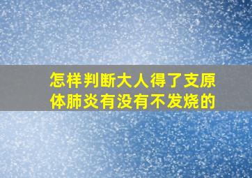 怎样判断大人得了支原体肺炎有没有不发烧的