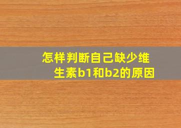 怎样判断自己缺少维生素b1和b2的原因