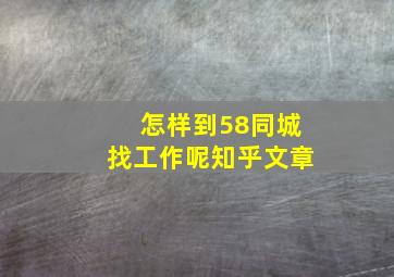 怎样到58同城找工作呢知乎文章