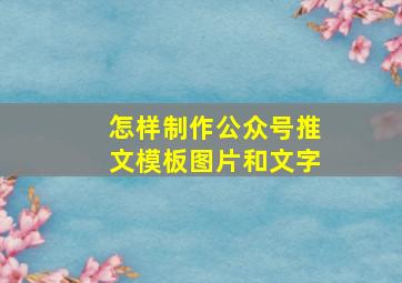 怎样制作公众号推文模板图片和文字