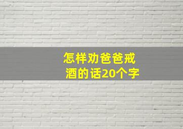 怎样劝爸爸戒酒的话20个字