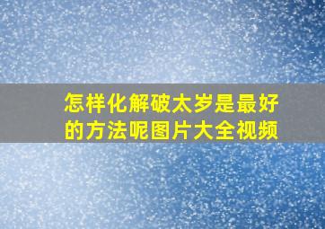 怎样化解破太岁是最好的方法呢图片大全视频