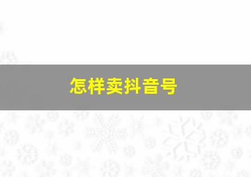 怎样卖抖音号