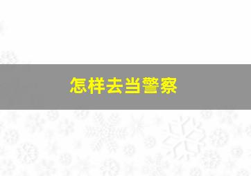 怎样去当警察