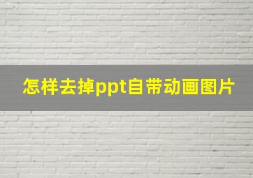 怎样去掉ppt自带动画图片