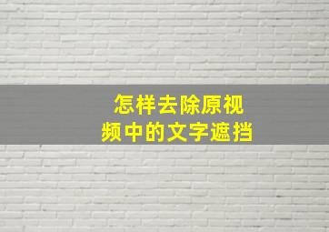 怎样去除原视频中的文字遮挡