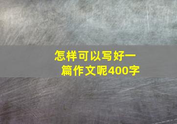 怎样可以写好一篇作文呢400字