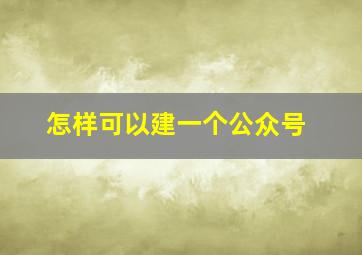 怎样可以建一个公众号