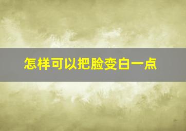 怎样可以把脸变白一点