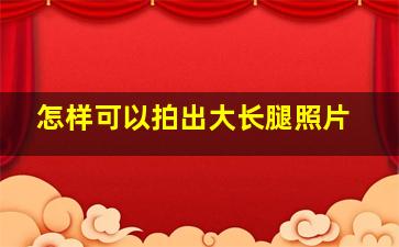 怎样可以拍出大长腿照片