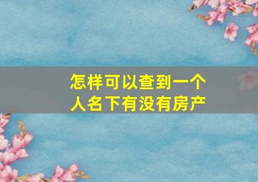 怎样可以查到一个人名下有没有房产