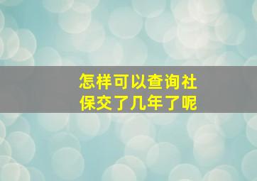 怎样可以查询社保交了几年了呢