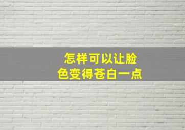 怎样可以让脸色变得苍白一点