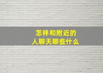 怎样和附近的人聊天聊些什么