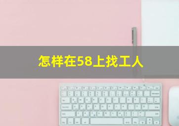 怎样在58上找工人