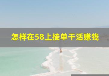 怎样在58上接单干活赚钱