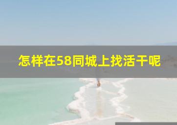 怎样在58同城上找活干呢