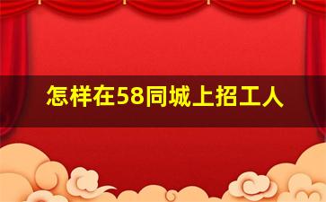 怎样在58同城上招工人