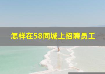 怎样在58同城上招聘员工