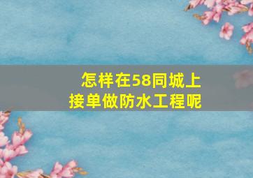 怎样在58同城上接单做防水工程呢