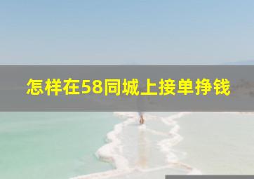 怎样在58同城上接单挣钱