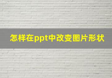 怎样在ppt中改变图片形状