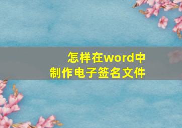 怎样在word中制作电子签名文件