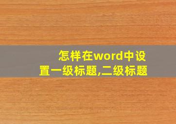 怎样在word中设置一级标题,二级标题