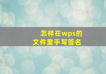 怎样在wps的文件里手写签名