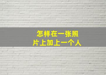 怎样在一张照片上加上一个人