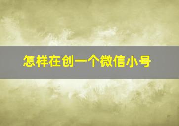 怎样在创一个微信小号