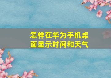 怎样在华为手机桌面显示时间和天气