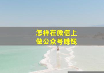 怎样在微信上做公众号赚钱