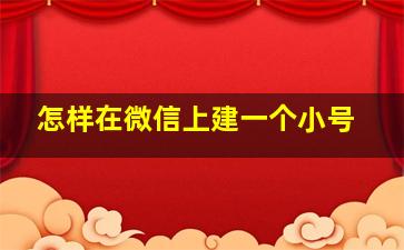 怎样在微信上建一个小号