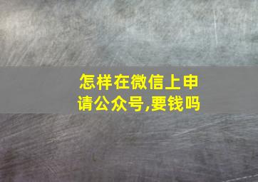 怎样在微信上申请公众号,要钱吗