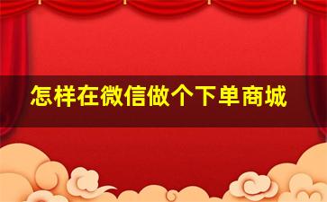 怎样在微信做个下单商城