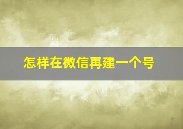 怎样在微信再建一个号