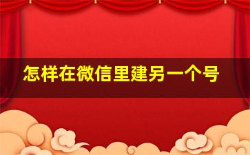 怎样在微信里建另一个号