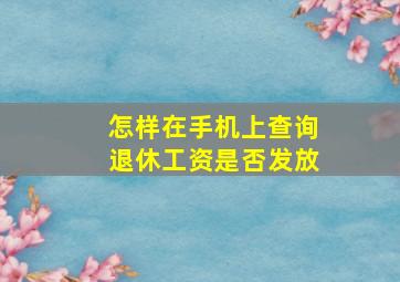 怎样在手机上查询退休工资是否发放