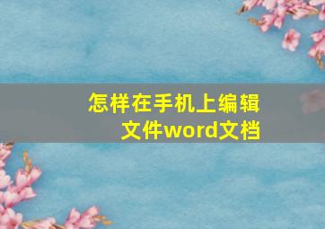 怎样在手机上编辑文件word文档