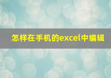 怎样在手机的excel中编辑