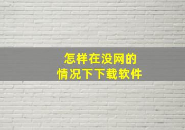 怎样在没网的情况下下载软件