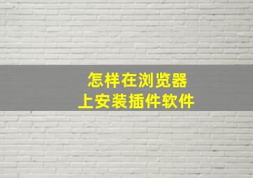 怎样在浏览器上安装插件软件