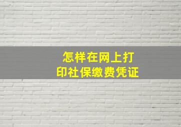 怎样在网上打印社保缴费凭证